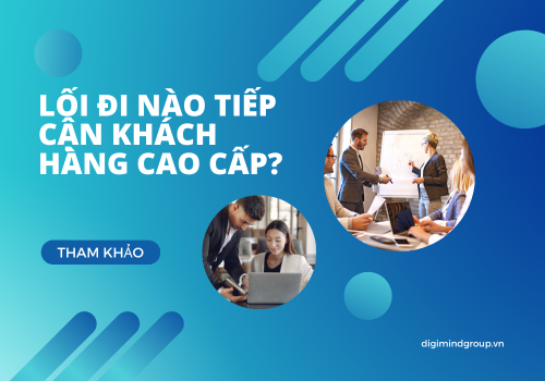 LỐI ĐI NÀO TIẾP CẬN KHÁCH HÀNG CAO CẤP?